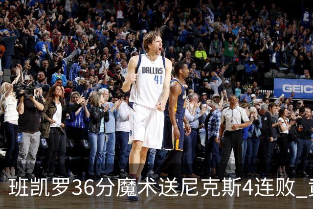 班凯罗36分魔术送尼克斯4连败 黄蜂擒鹰3连胜
